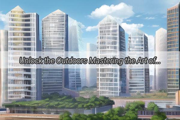 Unlock the Outdoors Mastering the Art of Choosing the Perfect Outdoor Display in Guangzhou